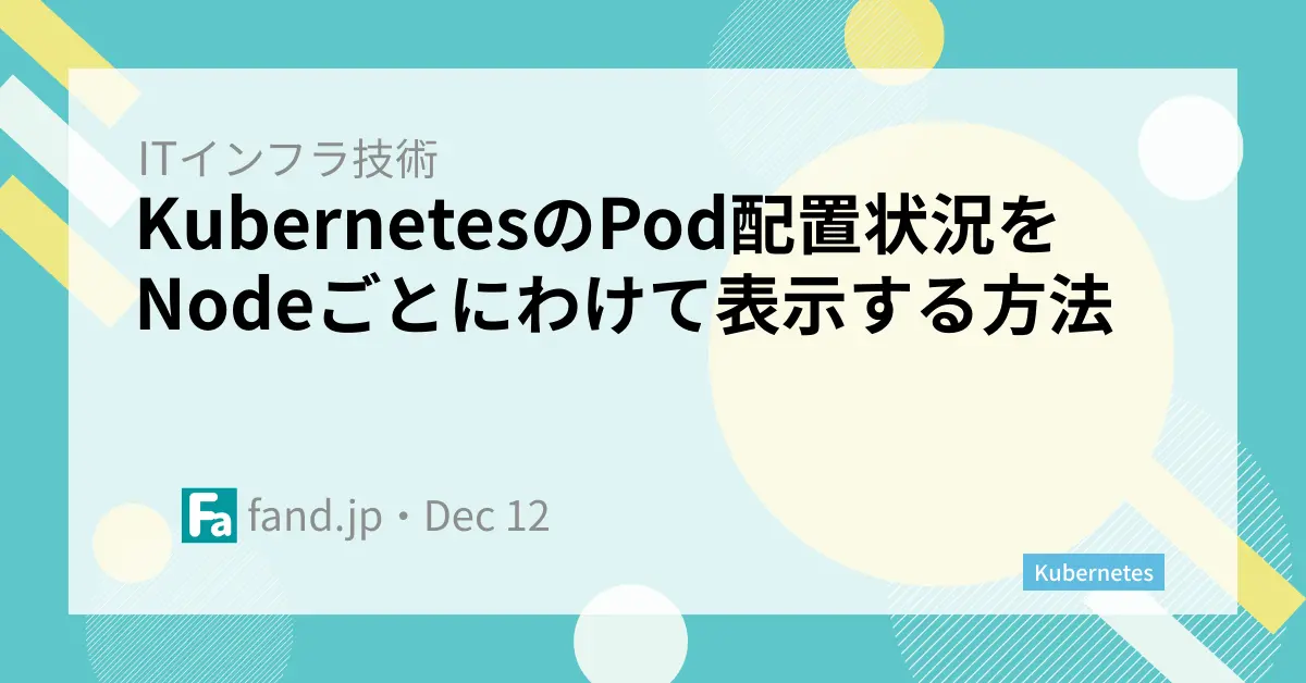 KubernetesのPod配置状況をNodeごとにわけて表示する方法