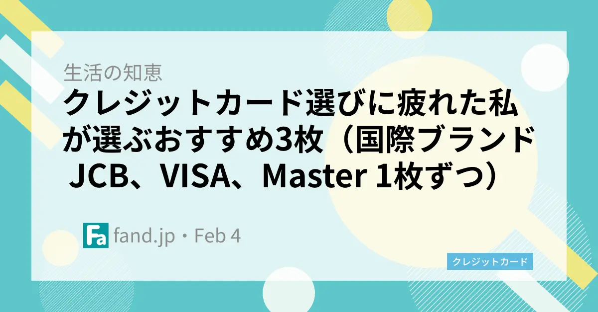 クレジットカード選びに疲れた私が選ぶおすすめ3枚（国際ブランド JCB、VISA、Master 1枚ずつ）